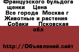 Французского бульдога щенки  › Цена ­ 35 000 - Все города, Москва г. Животные и растения » Собаки   . Псковская обл.
